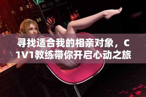 寻找适合我的相亲对象，C1V1教练带你开启心动之旅