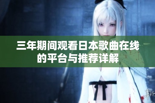 三年期间观看日本歌曲在线的平台与推荐详解