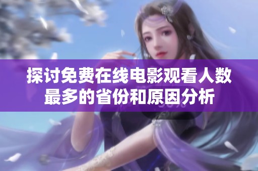 探讨免费在线电影观看人数最多的省份和原因分析