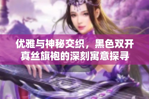 优雅与神秘交织，黑色双开真丝旗袍的深刻寓意探寻