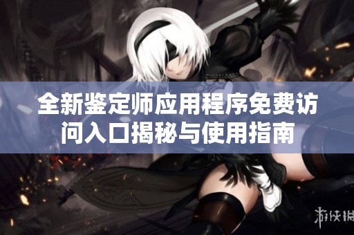 全新鉴定师应用程序免费访问入口揭秘与使用指南
