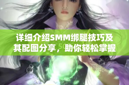 详细介绍SMM绑腿技巧及其配图分享,助你轻松掌握方法 详细介绍SMM绑腿技巧及其配图分享,助你轻松掌握方法