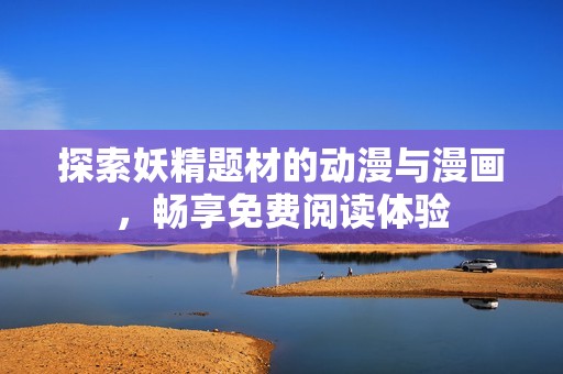 探索妖精题材的动漫与漫画，畅享免费阅读体验