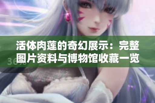 活体肉莲的奇幻展示：完整图片资料与博物馆收藏一览