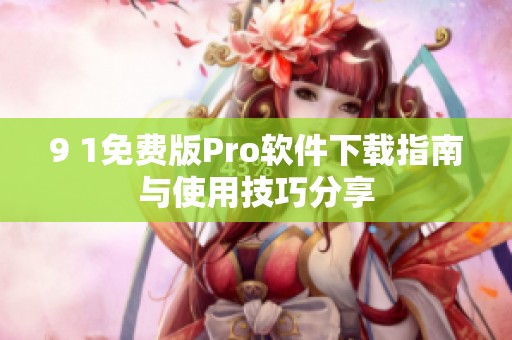 9 1免费版Pro软件下载指南与使用技巧分享