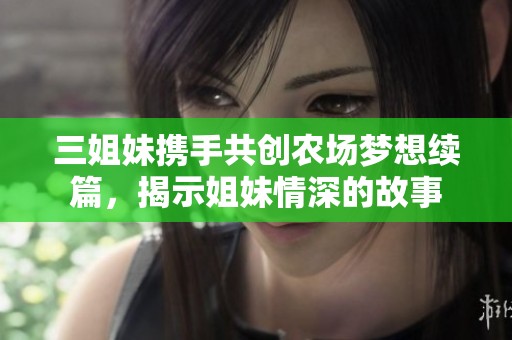 三姐妹携手共创农场梦想续篇，揭示姐妹情深的故事
