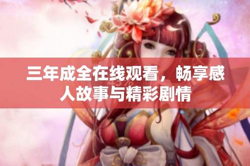 三年成全在线观看，畅享感人故事与精彩剧情