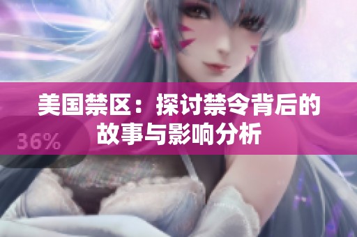 美国禁区：探讨禁令背后的故事与影响分析