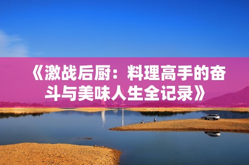 《激战后厨：料理高手的奋斗与美味人生全记录》