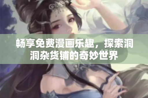畅享免费漫画乐趣，探索洞洞杂货铺的奇妙世界