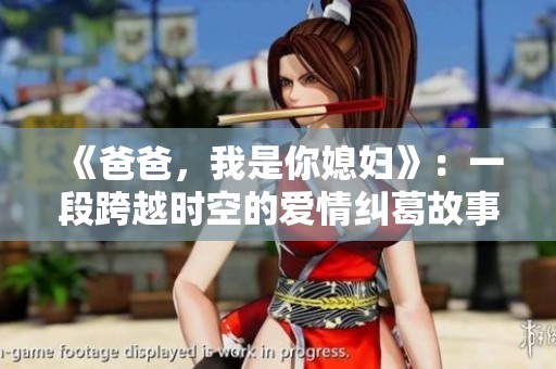 《爸爸，我是你媳妇》：一段跨越时空的爱情纠葛故事