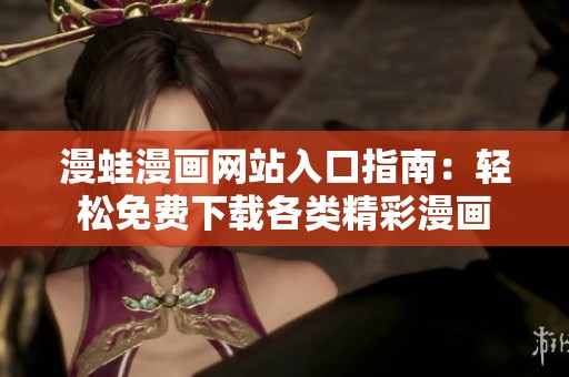 漫蛙漫画网站入口指南：轻松免费下载各类精彩漫画