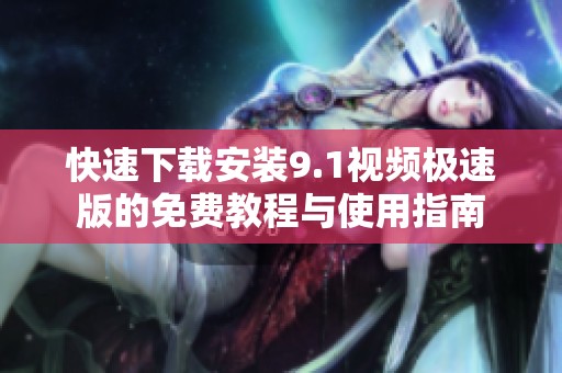 快速下载安装9.1视频极速版的免费教程与使用指南