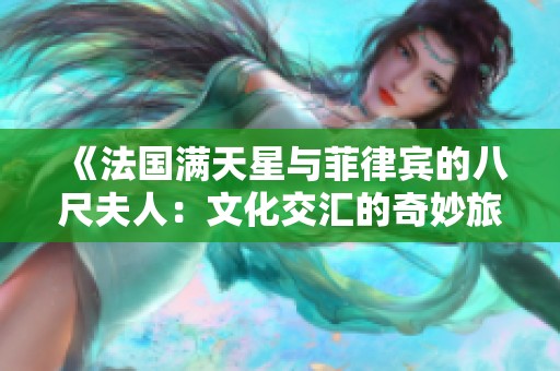 《法国满天星与菲律宾的八尺夫人：文化交汇的奇妙旅程》