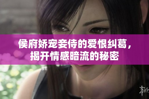 侯府娇宠妾侍的爱恨纠葛，揭开情感暗流的秘密