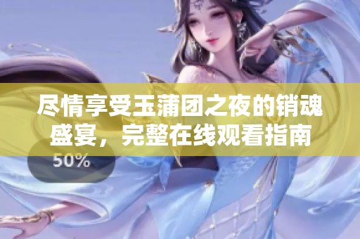 尽情享受玉蒲团之夜的销魂盛宴，完整在线观看指南