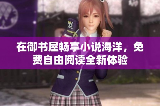 在御书屋畅享小说海洋，免费自由阅读全新体验