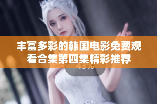 丰富多彩的韩国电影免费观看合集第四集精彩推荐
