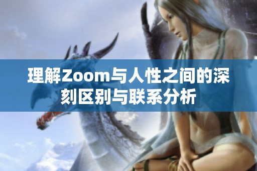 理解Zoom与人性之间的深刻区别与联系分析 理解Zoom与人性之间的深刻区别与联系分析