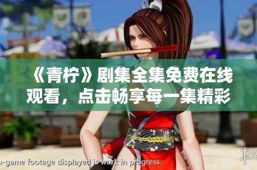 《青柠》剧集全集免费在线观看，点击畅享每一集精彩内容