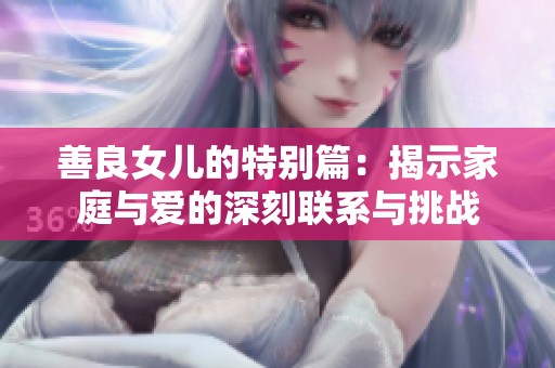 善良女儿的特别篇：揭示家庭与爱的深刻联系与挑战