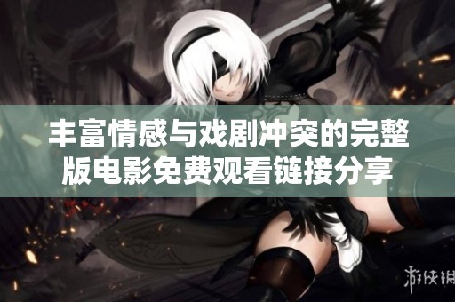 丰富情感与戏剧冲突的完整版电影免费观看链接分享
