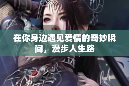 在你身边遇见爱情的奇妙瞬间，漫步人生路