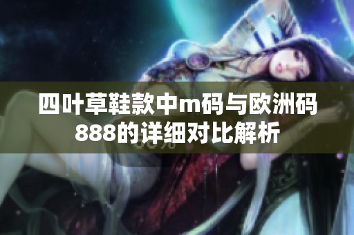 四叶草鞋款中m码与欧洲码888的详细对比解析
