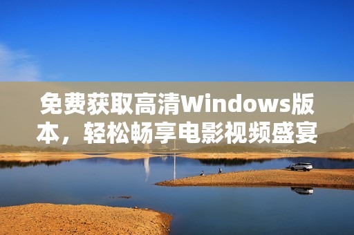 免费获取高清Windows版本，轻松畅享电影视频盛宴
