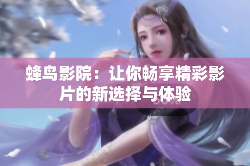 蜂鸟影院：让你畅享精彩影片的新选择与体验