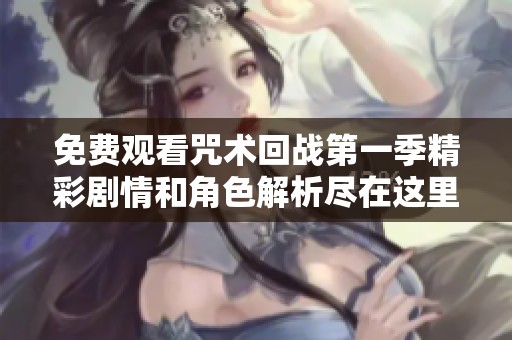 免费观看咒术回战第一季精彩剧情和角色解析尽在这里