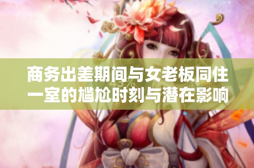 商务出差期间与女老板同住一室的尴尬时刻与潜在影响