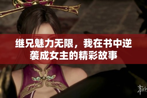 继兄魅力无限，我在书中逆袭成女主的精彩故事