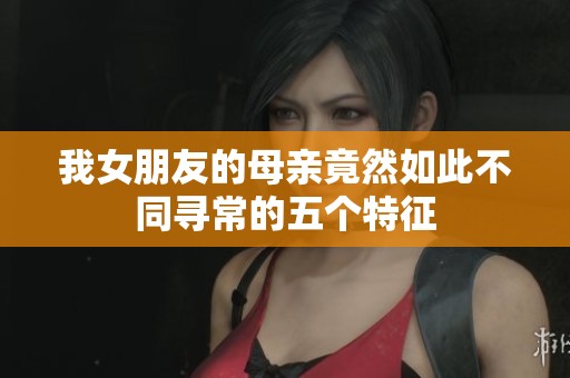我女朋友的母亲竟然如此不同寻常的五个特征