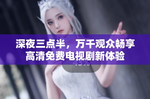深夜三点半，万千观众畅享高清免费电视剧新体验