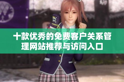 十款优秀的免费客户关系管理网站推荐与访问入口