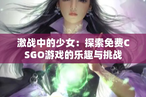 激战中的少女：探索免费CSGO游戏的乐趣与挑战