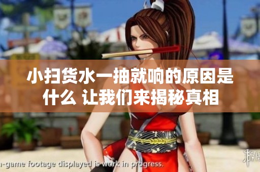 小扫货水一抽就响的原因是什么 让我们来揭秘真相