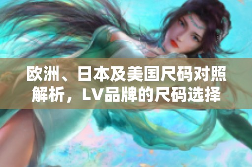 欧洲、日本及美国尺码对照解析，LV品牌的尺码选择指南