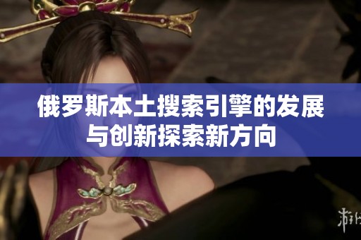 俄罗斯本土搜索引擎的发展与创新探索新方向