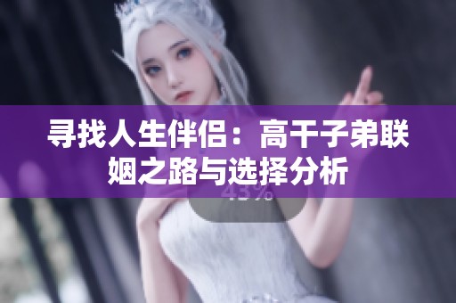 寻找人生伴侣：高干子弟联姻之路与选择分析
