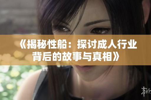 《揭秘性船：探讨成人行业背后的故事与真相》
