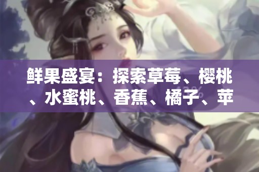 鲜果盛宴：探索草莓、樱桃、水蜜桃、香蕉、橘子、苹果与柠檬的绝妙滋味
