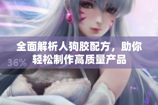 全面解析人狗胶配方，助你轻松制作高质量产品