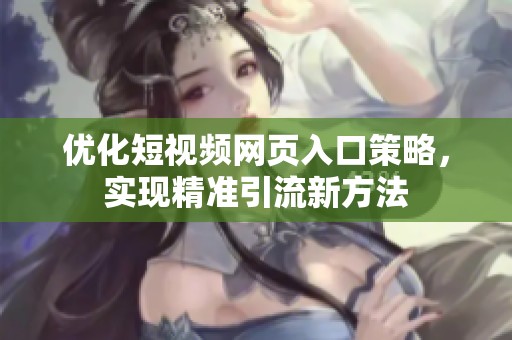 优化短视频网页入口策略，实现精准引流新方法