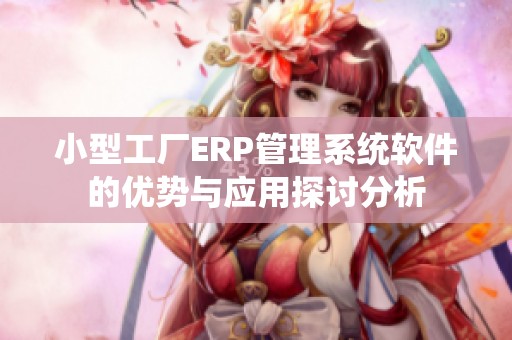 小型工厂ERP管理系统软件的优势与应用探讨分析