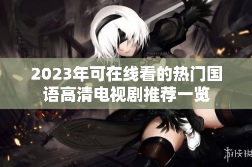 2023年可在线看的热门国语高清电视剧推荐一览