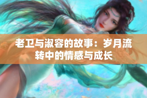 老卫与淑容的故事：岁月流转中的情感与成长