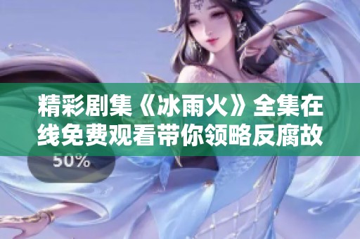精彩剧集《冰雨火》全集在线免费观看带你领略反腐故事