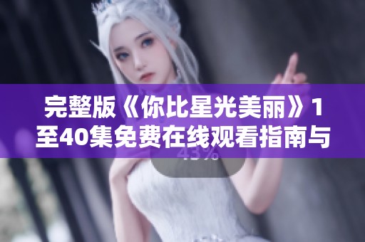 完整版《你比星光美丽》1至40集免费在线观看指南与分享